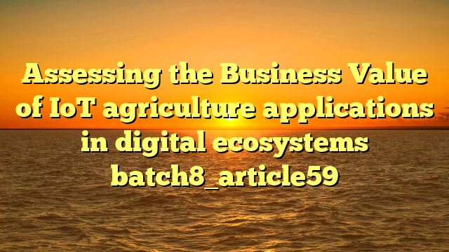 Assessing the Business Value of IoT agriculture applications in digital ecosystems batch8_article59