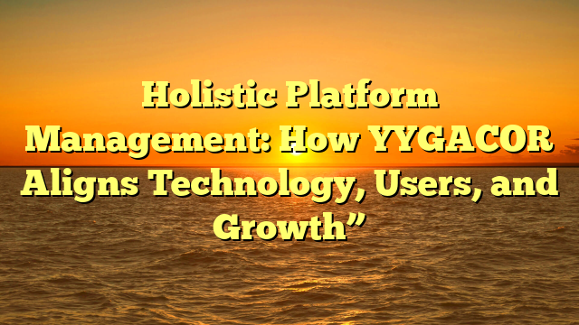 Holistic Platform Management: How YYGACOR Aligns Technology, Users, and Growth”