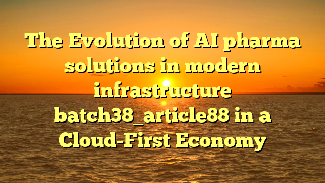 The Evolution of AI pharma solutions in modern infrastructure batch38_article88 in a Cloud-First Economy