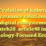 The Evolution of kubernetes governance solutions in digital ecosystems batch28_article48 in a Technology-Focused Economy