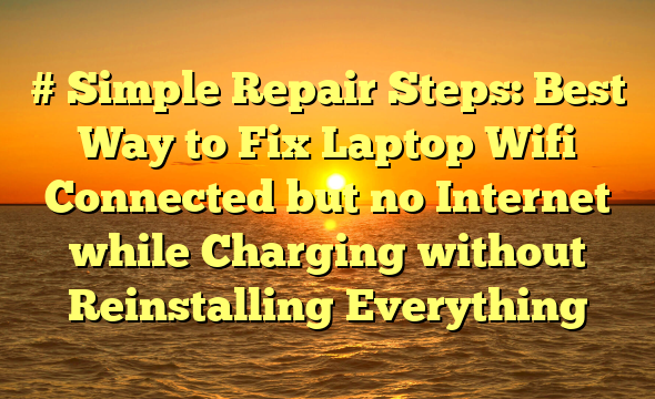 # Simple Repair Steps: Best Way to Fix Laptop Wifi Connected but no Internet while Charging without Reinstalling Everything