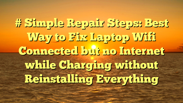 # Simple Repair Steps: Best Way to Fix Laptop Wifi Connected but no Internet while Charging without Reinstalling Everything