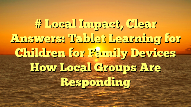 # Local Impact, Clear Answers: Tablet Learning for Children for Family Devices How Local Groups Are Responding