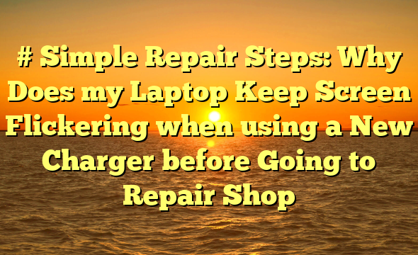 # Simple Repair Steps: Why Does my Laptop Keep Screen Flickering when using a New Charger before Going to Repair Shop