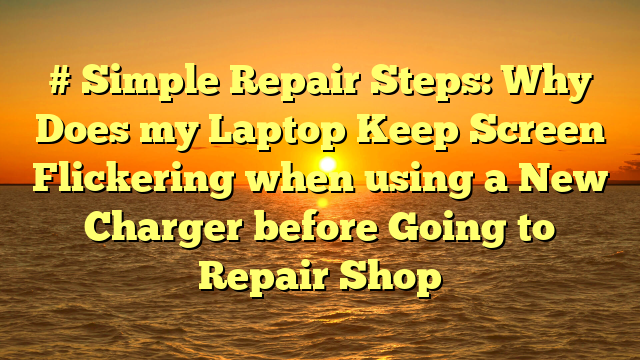 # Simple Repair Steps: Why Does my Laptop Keep Screen Flickering when using a New Charger before Going to Repair Shop