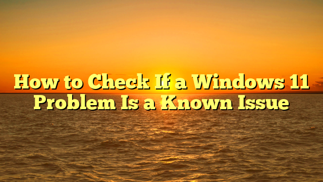 How to Check If a Windows 11 Problem Is a Known Issue
