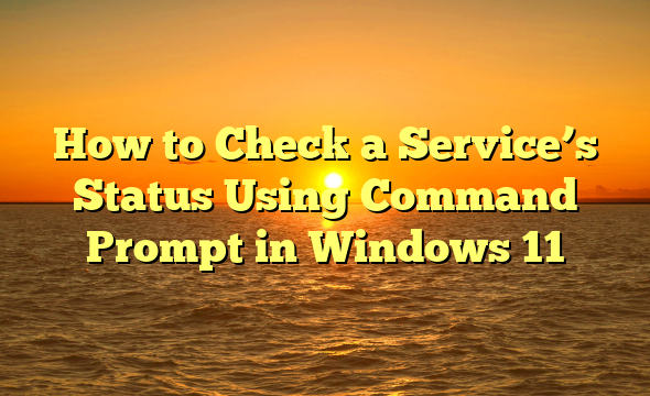 How to Check a Service’s Status Using Command Prompt in Windows 11