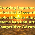 The Growing Importance of industrial AI security applications in digital ecosystems batch40_article20 for Competitive Advantage